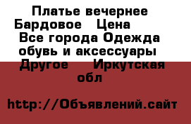 Платье вечернее. Бардовое › Цена ­ 500 - Все города Одежда, обувь и аксессуары » Другое   . Иркутская обл.